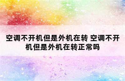 空调不开机但是外机在转 空调不开机但是外机在转正常吗